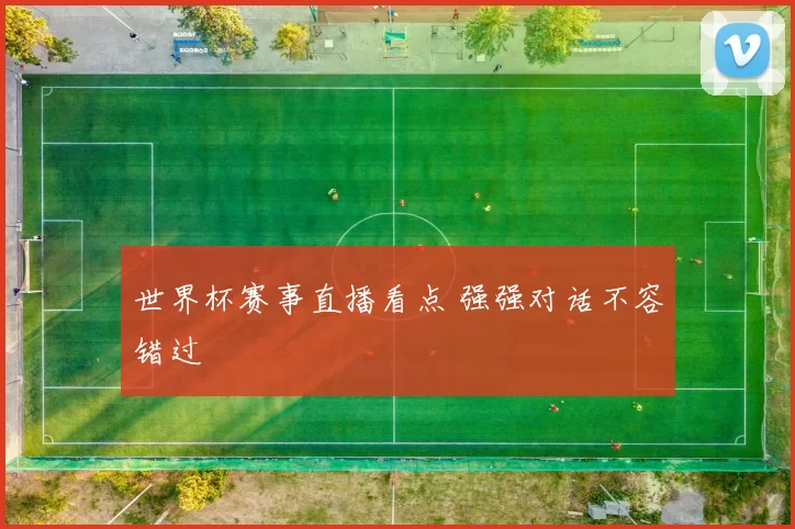 世界杯赛事直播看点 强强对话不容错过