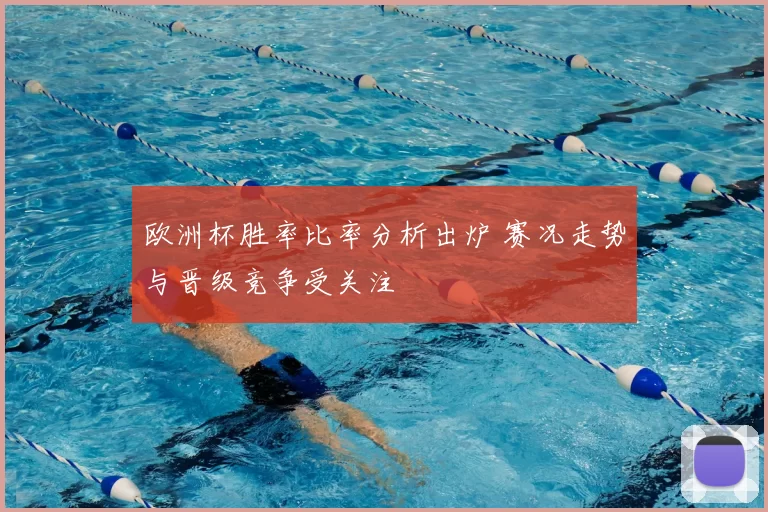 欧洲杯胜率比率分析出炉 赛况走势与晋级竞争受关注