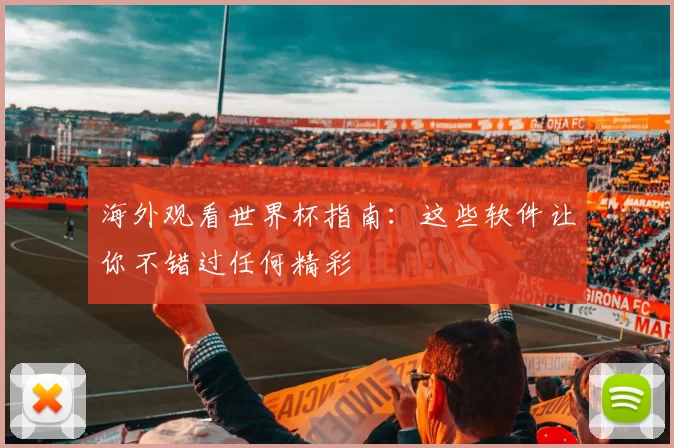 海外观看世界杯指南：这些软件让你不错过任何精彩