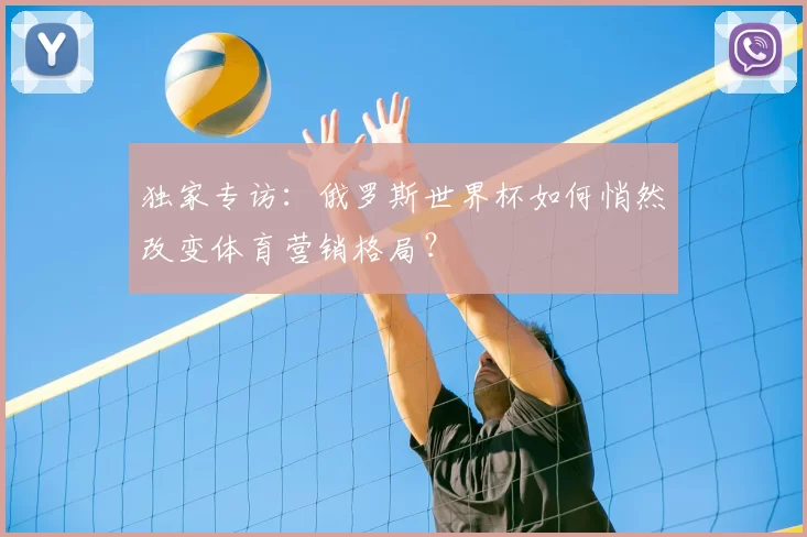 独家专访:俄罗斯世界杯如何悄然改变体育营销格局?