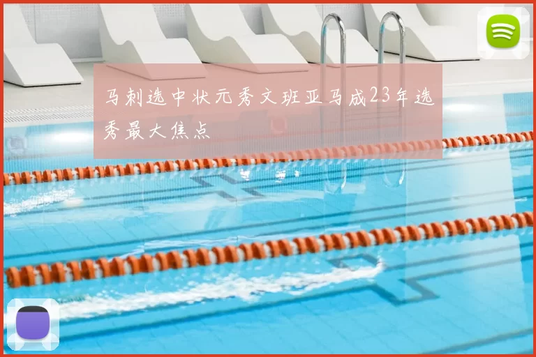 马刺选中状元秀文班亚马成23年选秀最大焦点