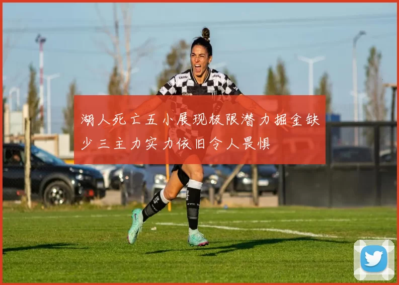 湖人死亡五小展现极限潜力掘金缺少三主力实力依旧令人畏惧