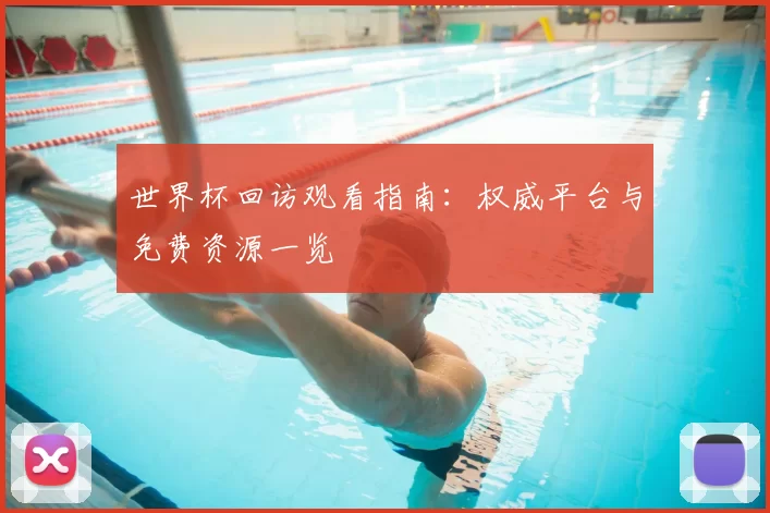 世界杯回访观看指南：权威平台与免费资源一览