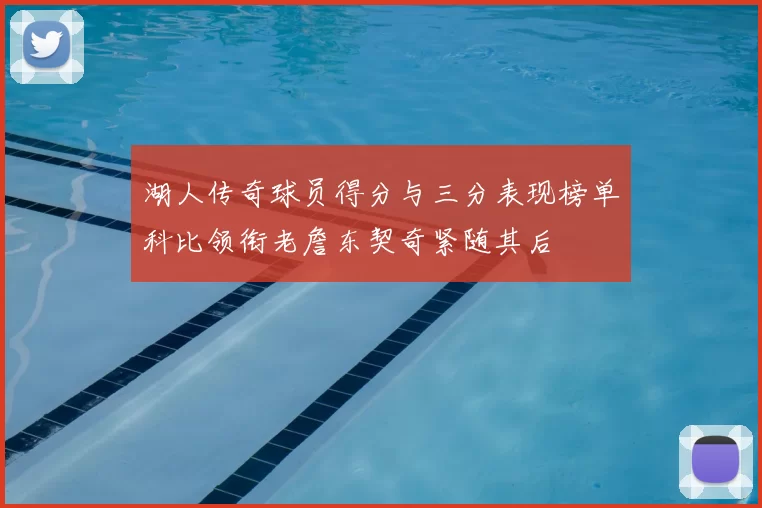 湖人传奇球员得分与三分表现榜单科比领衔老詹东契奇紧随其后