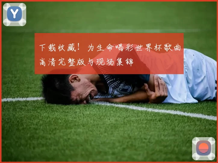 下载收藏！为生命喝彩世界杯歌曲高清完整版与现场集锦