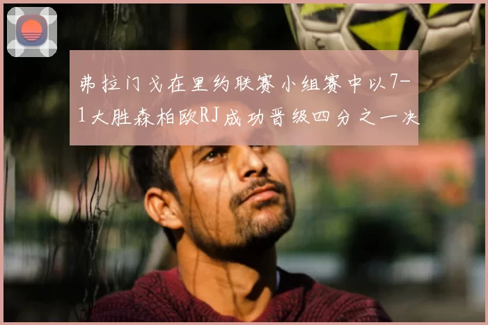 弗拉门戈在里约联赛小组赛中以7-1大胜森柏欧RJ成功晋级四分之一决赛