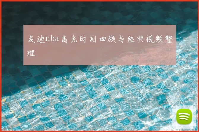 麦迪nba高光时刻回顾与经典视频整理