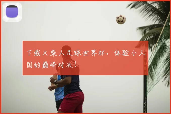 下载火柴人足球世界杯，体验小人国的巅峰对决！