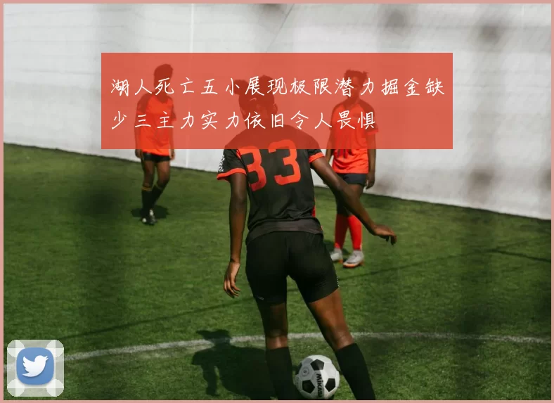 湖人死亡五小展现极限潜力掘金缺少三主力实力依旧令人畏惧