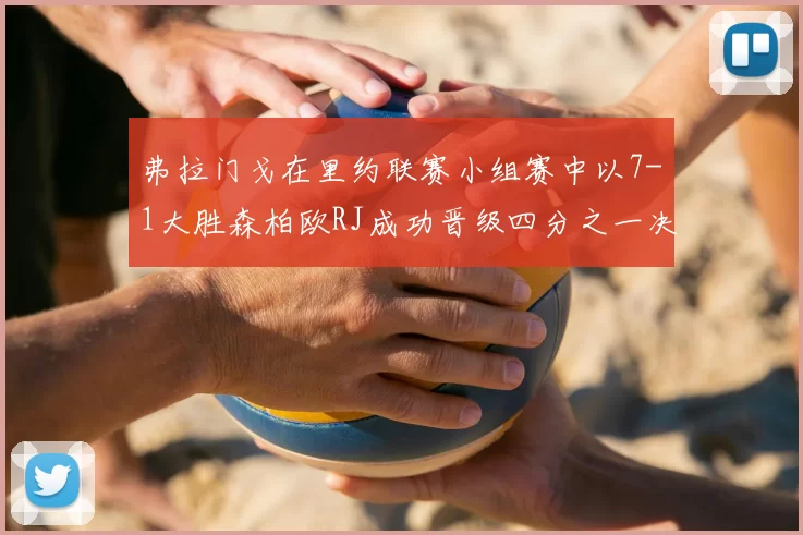 弗拉门戈在里约联赛小组赛中以7-1大胜森柏欧RJ成功晋级四分之一决赛
