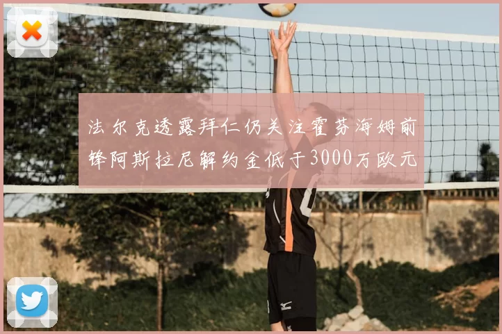 法尔克透露拜仁仍关注霍芬海姆前锋阿斯拉尼解约金低于3000万欧元