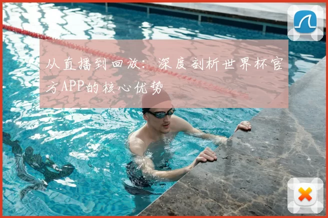 从直播到回放：深度剖析世界杯官方APP的核心优势