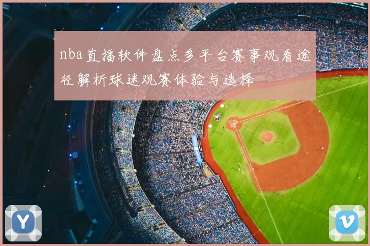 nba直播软件盘点多平台赛事观看途径解析球迷观赛体验与选择