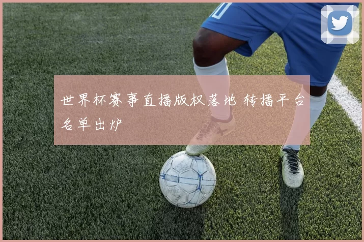 世界杯赛事直播版权落地 转播平台名单出炉