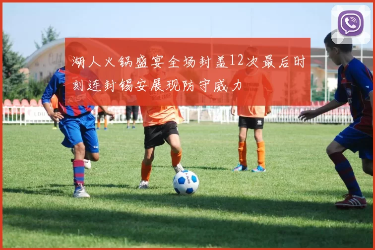 湖人火锅盛宴全场封盖12次最后时刻连封锡安展现防守威力