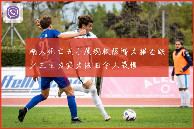 湖人死亡五小展现极限潜力掘金缺少三主力实力依旧令人畏惧