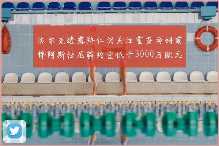 法尔克透露拜仁仍关注霍芬海姆前锋阿斯拉尼解约金低于3000万欧元