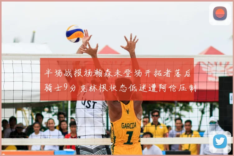 半场战报杨瀚森未登场开拓者落后骑士9分克林根状态低迷遭阿伦压制