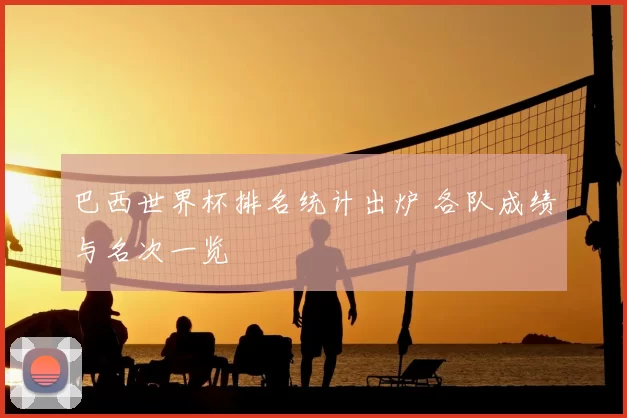 巴西世界杯排名统计出炉 各队成绩与名次一览