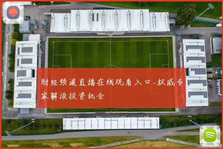 财经频道直播在线观看入口_权威专家解读投资机会