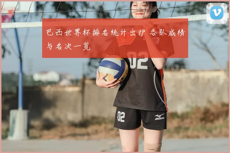巴西世界杯排名统计出炉 各队成绩与名次一览