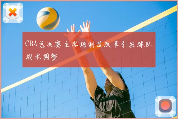 CBA总决赛主客场制度改革引发球队战术调整