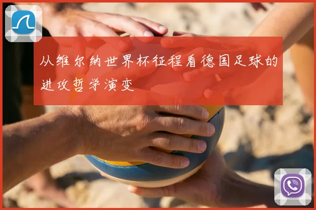 从维尔纳世界杯征程看德国足球的进攻哲学演变