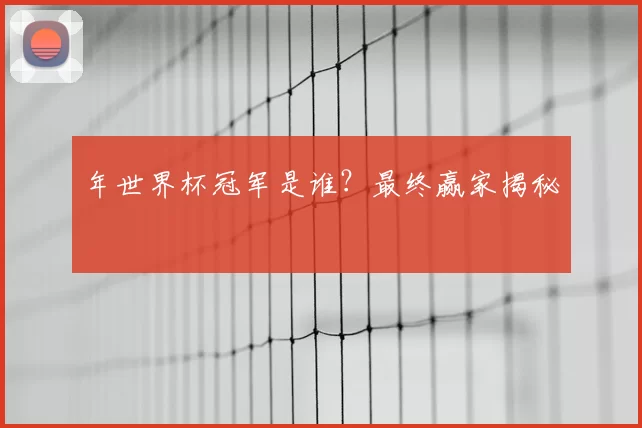 年世界杯冠军是谁？最终赢家揭秘