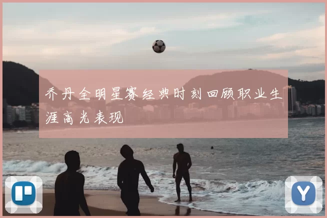 乔丹全明星赛经典时刻回顾职业生涯高光表现