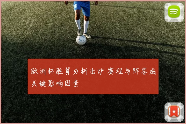 欧洲杯胜算分析出炉 赛程与阵容成关键影响因素