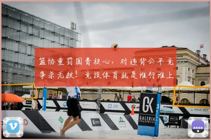 篮协重罚国青核心，对违背公平竞争杀无赦！竞技体育就是谁行谁上_20260615100846