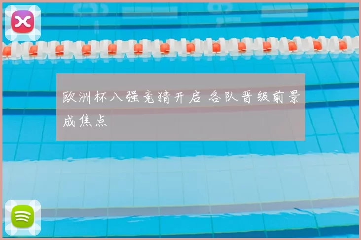 欧洲杯八强竞猜开启 各队晋级前景成焦点