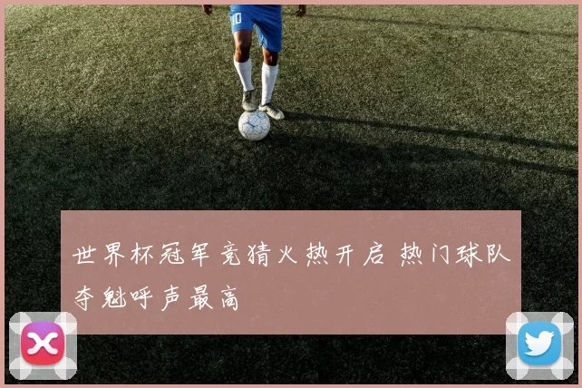 世界杯冠军竞猜火热开启 热门球队夺魁呼声最高