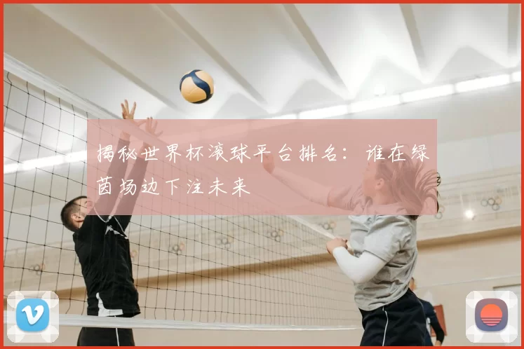 揭秘世界杯滚球平台排名：谁在绿茵场边下注未来