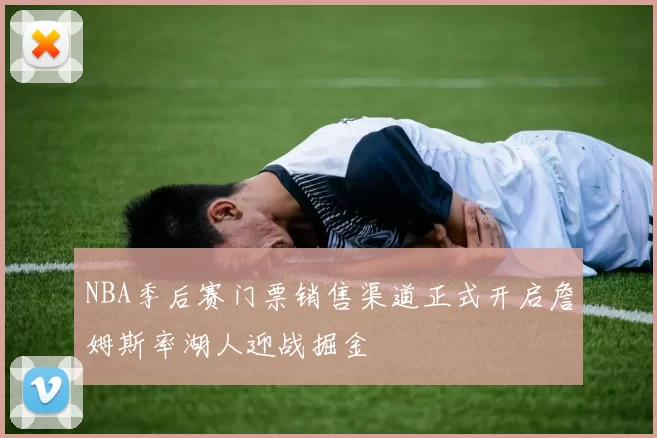 NBA季后赛门票销售渠道正式开启詹姆斯率湖人迎战掘金