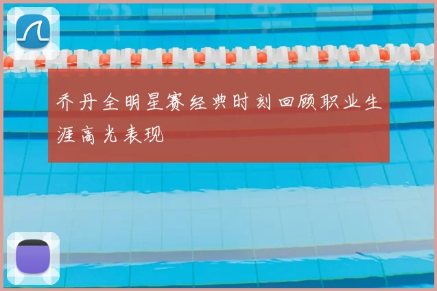 乔丹全明星赛经典时刻回顾职业生涯高光表现