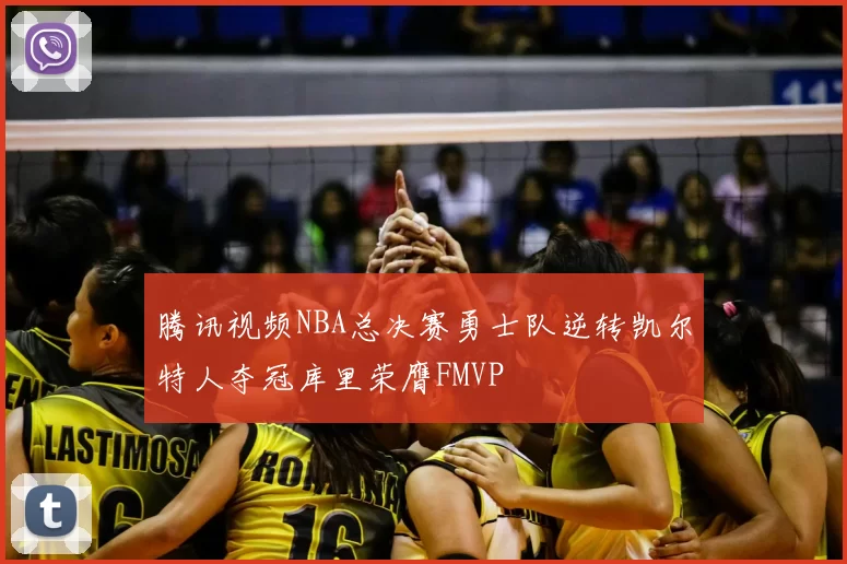 腾讯视频NBA总决赛勇士队逆转凯尔特人夺冠库里荣膺FMVP