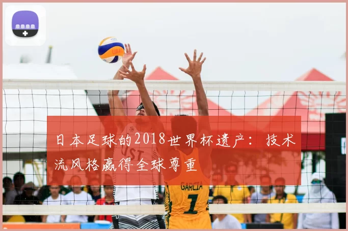 日本足球的2018世界杯遗产:技术流风格赢得全球尊重