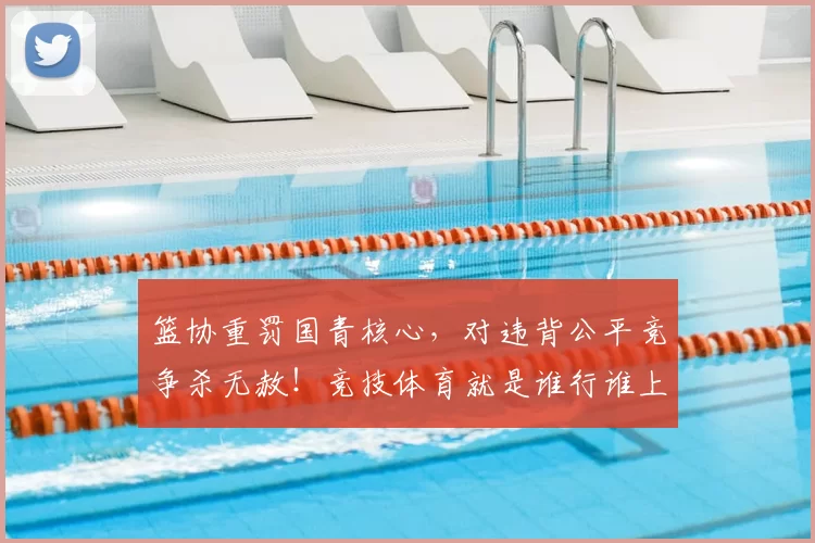 篮协重罚国青核心,对违背公平竞争杀无赦!竞技体育就是谁行谁上_20260615100846