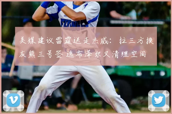 美媒建议雷霆送走杰威:拉三方换灰熊三号签 选布泽尔又清理空间