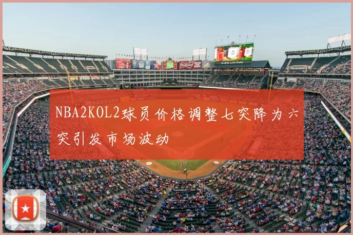 NBA2KOL2球员价格调整七突降为六突引发市场波动