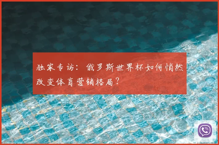 独家专访:俄罗斯世界杯如何悄然改变体育营销格局?