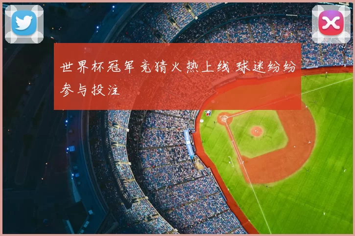 世界杯冠军竞猜火热上线 球迷纷纷参与投注