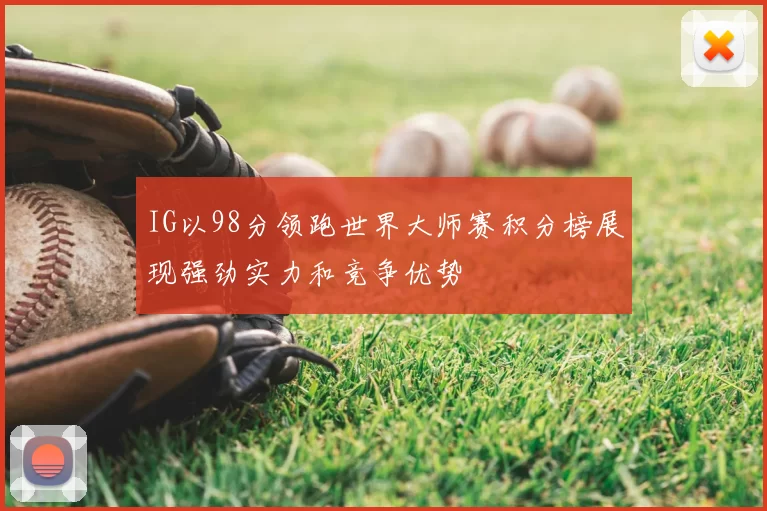 IG以98分领跑世界大师赛积分榜展现强劲实力和竞争优势