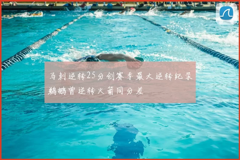 马刺逆转25分创赛季最大逆转纪录鹈鹕曾逆转火箭同分差