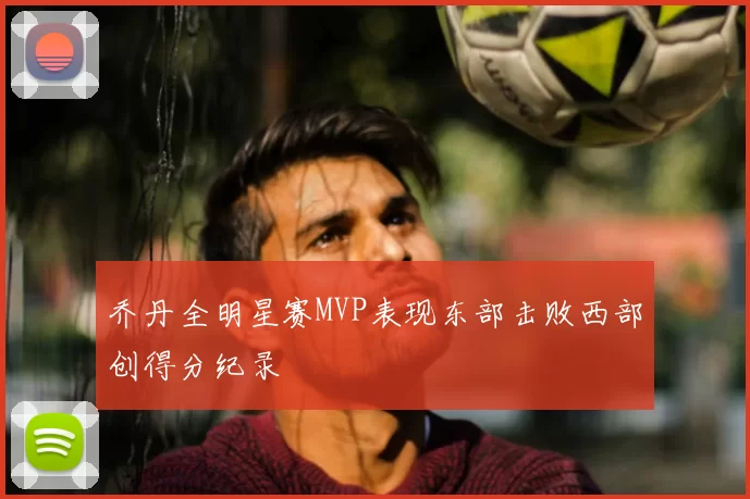 乔丹全明星赛MVP表现东部击败西部创得分纪录