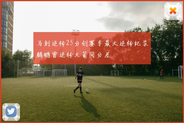 马刺逆转25分创赛季最大逆转纪录鹈鹕曾逆转火箭同分差