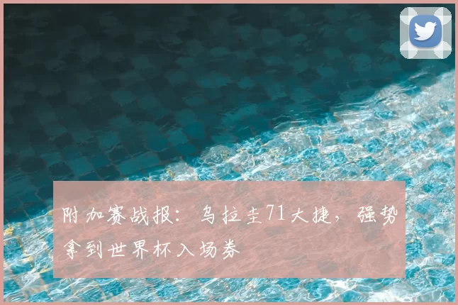 附加赛战报：乌拉圭71大捷，强势拿到世界杯入场券