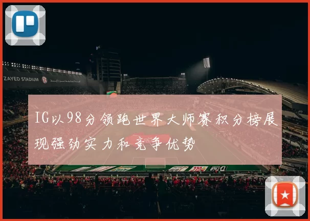 IG以98分领跑世界大师赛积分榜展现强劲实力和竞争优势