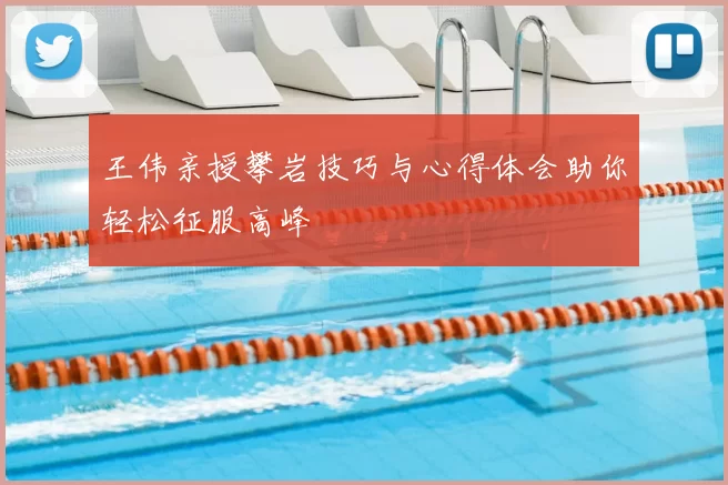 王伟亲授攀岩技巧与心得体会助你轻松征服高峰